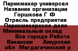 Парикмахер-универсал › Название организации ­ Горшкова Г.Ф. › Отрасль предприятия ­ Парикмахерское дело › Минимальный оклад ­ 40 000 - Все города Работа » Вакансии   . Амурская обл.,Магдагачинский р-н